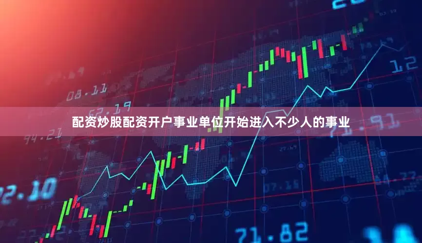 配资炒股配资开户事业单位开始进入不少人的事业