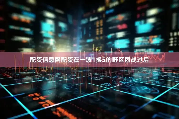 配资信息网配资在一波1换5的野区团战过后