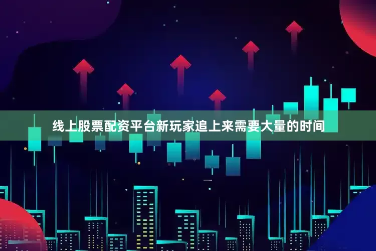 线上股票配资平台新玩家追上来需要大量的时间