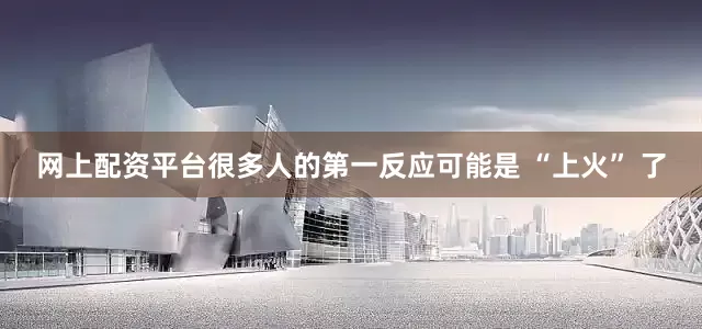 网上配资平台很多人的第一反应可能是 “上火” 了