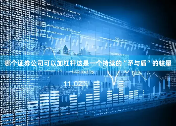 哪个证券公司可以加杠杆这是一个持续的“矛与盾”的较量