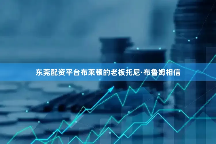 东莞配资平台布莱顿的老板托尼·布鲁姆相信