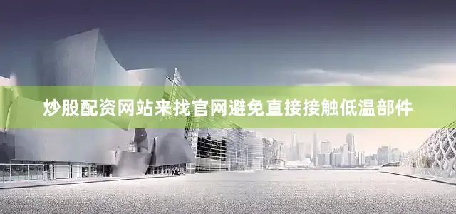 炒股配资网站来找官网避免直接接触低温部件